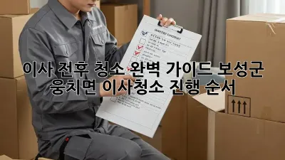 이사 전후 청소 완벽 가이드: 보성군 웅치면 이사청소 진행 순서