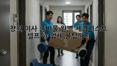 창원 이사 준비물 완벽 체크리스트: 셀프 vs. 업체, 꿀팁까지!