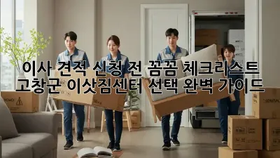 이사 견적 신청 전 꼼꼼 체크리스트! 고창군 이삿짐센터 선택 완벽 가이드