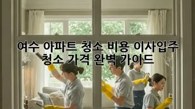 여수 아파트 청소 비용, 이사/입주 청소 가격 완벽 가이드!